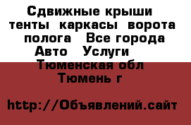 Сдвижные крыши, тенты, каркасы, ворота, полога - Все города Авто » Услуги   . Тюменская обл.,Тюмень г.